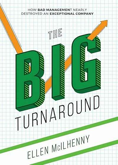 The Big Turnaround: How Bad Management Nearly Destroyed an Exceptional Company, Hardcover