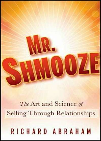 Mr. Shmooze: The Art and Science of Selling Through Relationships, Hardcover