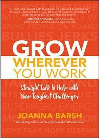 Grow Wherever You Work: Straight Talk to Help with Your Toughest Challenges, Hardcover
