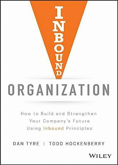Inbound Organization: How to Build and Strengthen Your Company's Future Using Inbound Principles, Hardcover