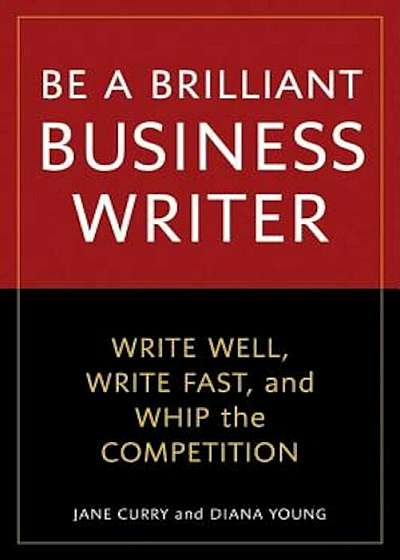 Be a Brilliant Business Writer: Write Well, Write Fast, and Whip the Competition, Paperback