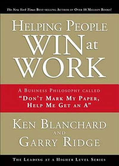 Helping People Win at Work: A Business Philosophy Called 'Don't Mark My Paper, Help Me Get an A', Hardcover