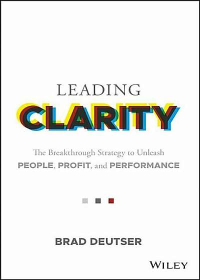 Leading Clarity: The Breakthrough Strategy to Unleash People, Profit, and Performance, Hardcover