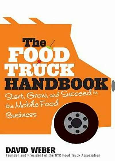 The Food Truck Handbook: Start, Grow, and Succeed in the Mobile Food Business, Paperback