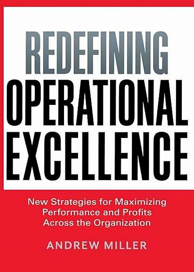 Redefining Operational Excellence: New Strategies for Maximizing Performance and Profits Across the Organization, Paperback