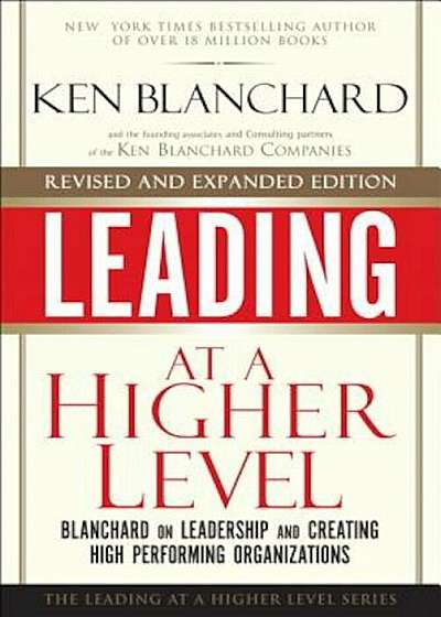 Leading at a Higher Level, Revised and Expanded Edition: Blanchard on Leadership and Creating High Performing Organizations, Hardcover