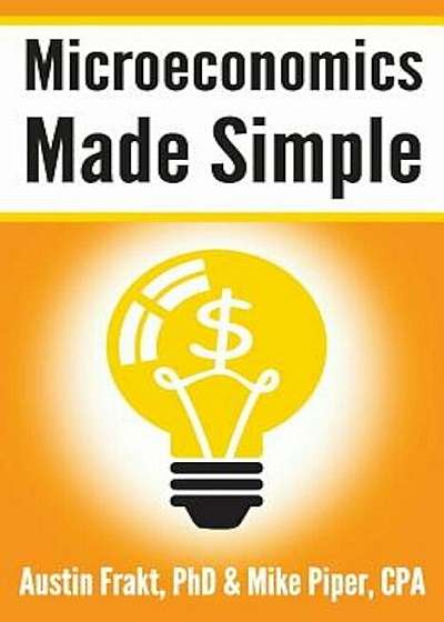 Microeconomics Made Simple: Basic Microeconomic Principles Explained in 100 Pages or Less, Paperback
