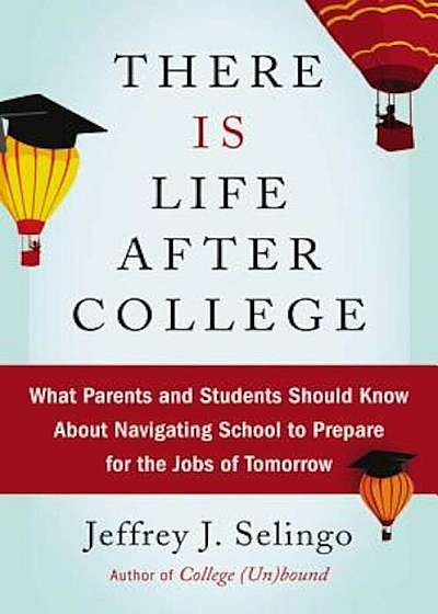 There Is Life After College: What Parents and Students Should Know about Navigating School to Prepare for the Jobs of Tomorrow, Hardcover
