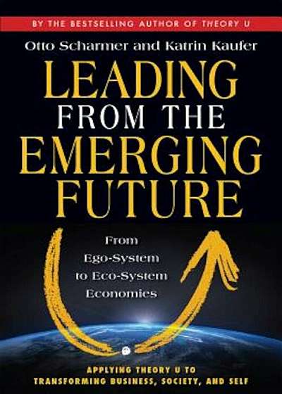 Leading from the Emerging Future: From Ego-System to Eco-System Economies, Paperback