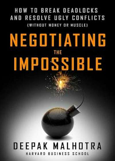 Negotiating the Impossible: How to Break Deadlocks and Resolve Ugly Conflicts (Without Money or Muscle), Hardcover