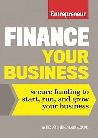 Finance Your Business: Secure Funding to Start, Run, and Grow Your Business, Paperback