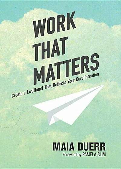 Work That Matters: Create a Livelihood That Reflects Your Core Intention, Paperback