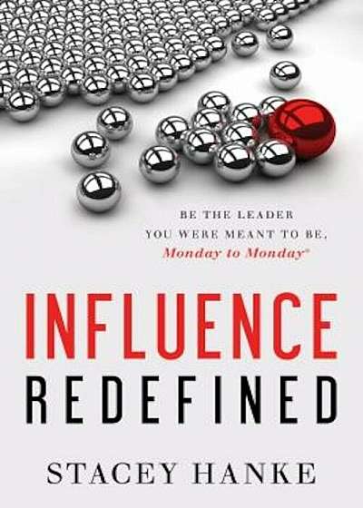 Influence Redefined: Be the Leader You Were Meant to Be, Monday to Monday, Hardcover