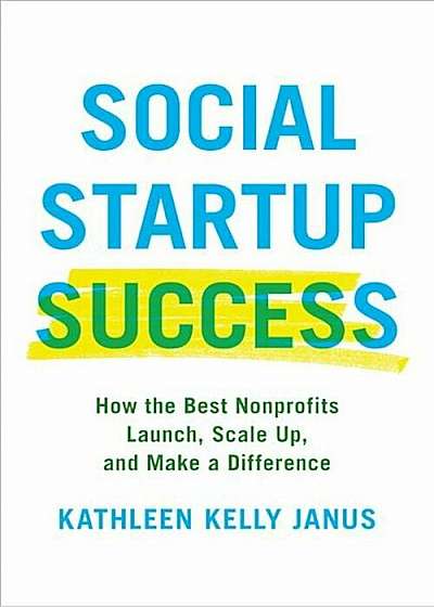 Social Startup Success: How the Best Nonprofits Launch, Scale Up, and Make a Difference, Hardcover