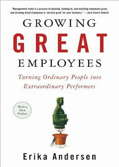 Growing Great Employees: Turning Ordinary People Into Extraordinary Performers, Paperback