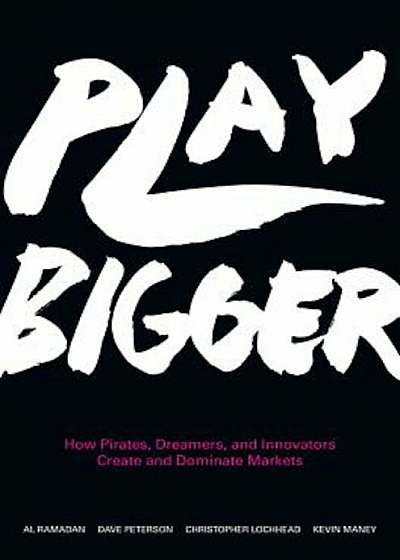 Play Bigger: How Pirates, Dreamers, and Innovators Create and Dominate Markets, Hardcover