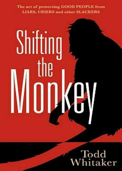 Shifting the Monkey: The Art of Protecting Good People from Liars, Criers, and Other Slackers, Hardcover