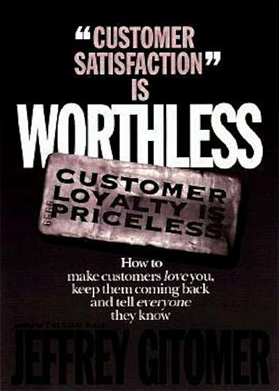 Customer Satisfaction Is Worthless, Customer Loyalty Is Priceless: How to Make Them Love You, Keep You Coming Back, and Tell Everyone They Know, Hardcover