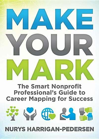 Make Your Mark: The Smart Nonprofit Professionalas Guide to Career Mapping for Success, Paperback