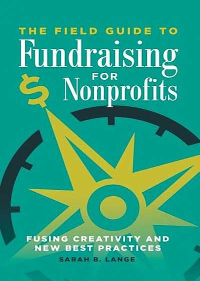 The Field Guide to Fundraising for Nonprofits: Fusing Creativity and New Best Practices, Hardcover