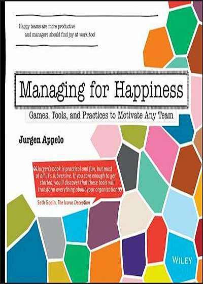 Managing for Happiness: Games, Tools, and Practices to Motivate Any Team, Paperback