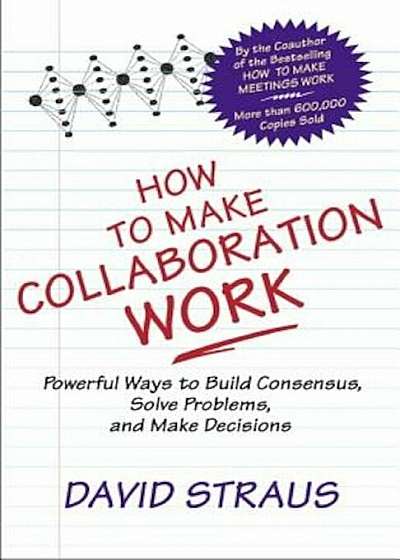 How to Make Collaboration Work: Powerful Ways to Build Consensus, Solve Problems, and Make Decisions, Paperback