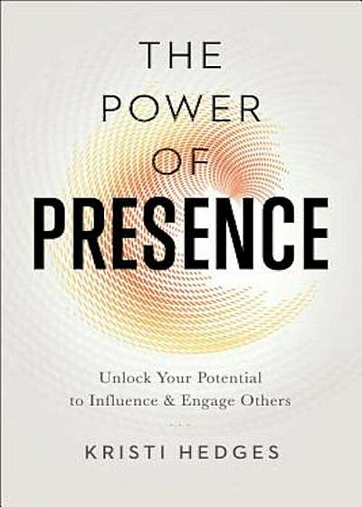 The Power of Presence: Unlock Your Potential to Influence and Engage Others, Paperback