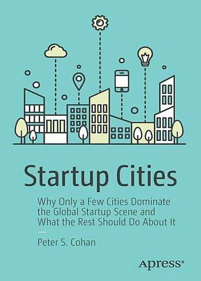 Startup Cities: Why Only a Few Cities Dominate the Global Startup Scene and What the Rest Should Do about It, Paperback