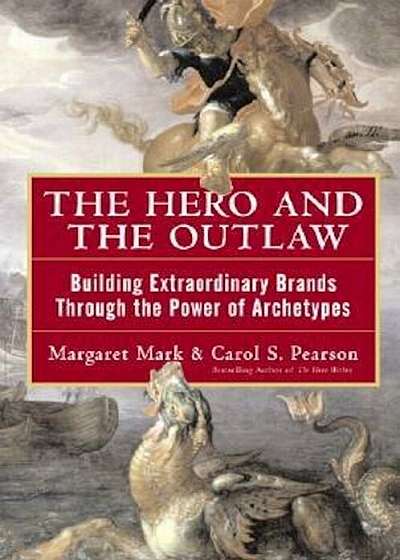 The Hero and the Outlaw: Building Extraordinary Brands Through the Power of Archetypes, Hardcover