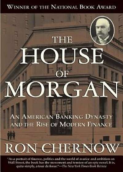 The House of Morgan: An American Banking Dynasty and the Rise of Modern Finance, Paperback