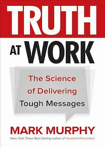 Truth at Work: The Science of Delivering Tough Messages, Hardcover