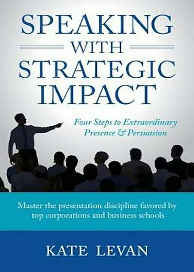 Speaking with Strategic Impact: Four Steps to Extraordinary Presence & Persuasion, Paperback