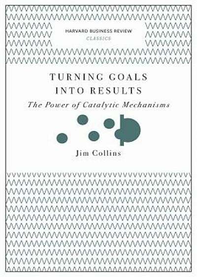 Turning Goals Into Results: The Power of Catalytic Mechanisms, Paperback