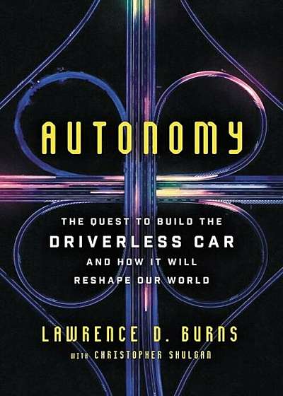 Autonomy: The Quest to Build the Driverless Car--And How It Will Reshape Our World, Hardcover
