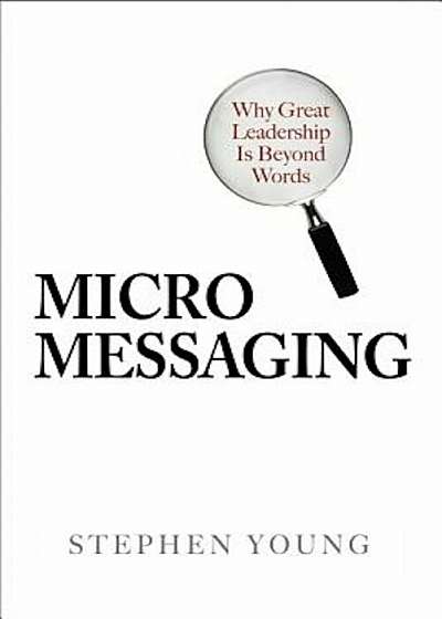 Micro Messaging: Why Great Leadership Is Beyond Words, Hardcover