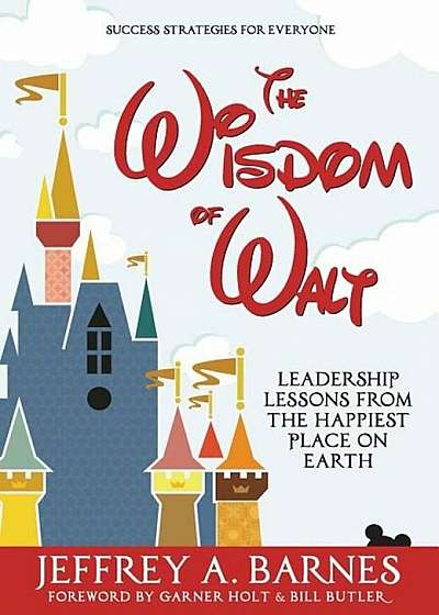 The Wisdom of Walt: Leadership Lessons from the Happiest Place on Earth, Hardcover