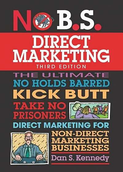 No B.S. Direct Marketing: The Ultimate No Holds Barred Kick Butt Take No Prisoners Direct Marketing for Non-Direct Marketing Businesses, Paperback