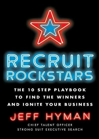 Recruit Rockstars: The 10 Step Playbook to Find the Winners and Ignite Your Business, Paperback
