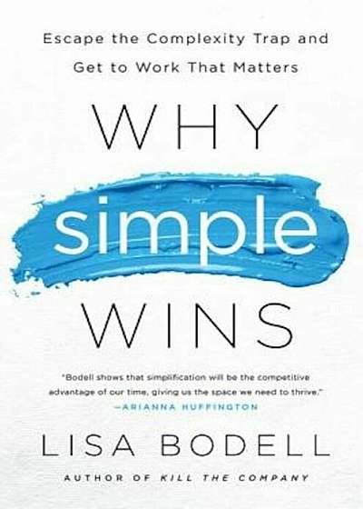Why Simple Wins: Escape the Complexity Trap and Get to Work That Matters, Hardcover