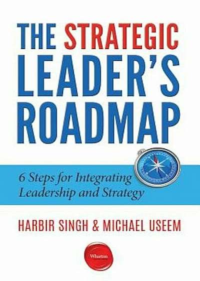 The Strategic Leader's Roadmap: 6 Steps for Integrating Leadership and Strategy, Paperback