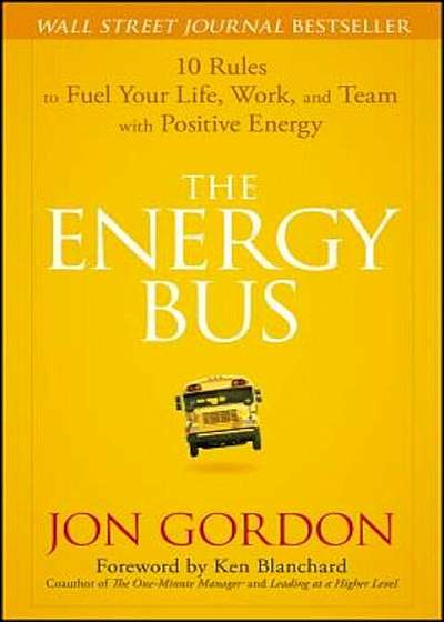 The Energy Bus: 10 Rules to Fuel Your Life, Work, and Team with Positive Energy, Hardcover