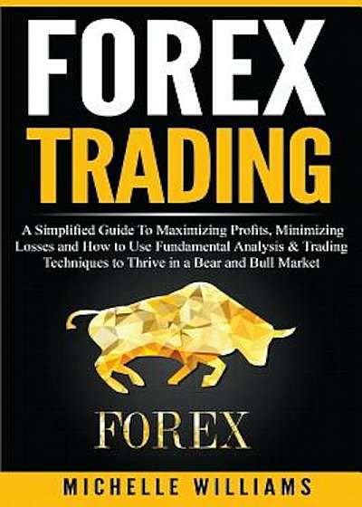 Forex Trading: A Simplified Guide to Maximizing Profits, Minimizing Losses and How to Use Fundamental Analysis & Trading Techniques t, Paperback
