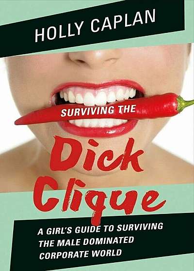 Surviving the Dick Clique: A Girl's Guide to Surviving the Male Dominated Corporate World, Paperback