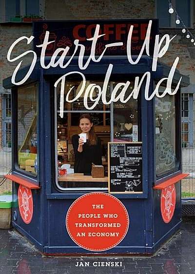 Start-Up Poland: The People Who Transformed an Economy, Hardcover