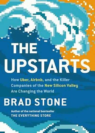 The Upstarts: How Uber, Airbnb, and the Killer Companies of the New Silicon Valley Are Changing the World, Hardcover