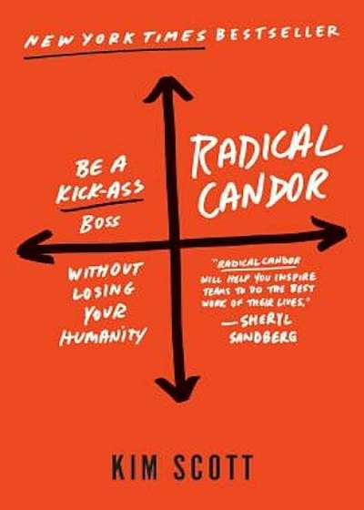 Radical Candor: Be a Kick-Ass Boss Without Losing Your Humanity, Hardcover