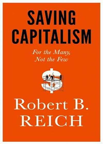 Saving Capitalism: For the Many, Not the Few, Hardcover