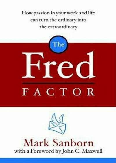 The Fred Factor: How Passion in Your Work and Life Can Turn the Ordinary Into the Extraordinary, Hardcover