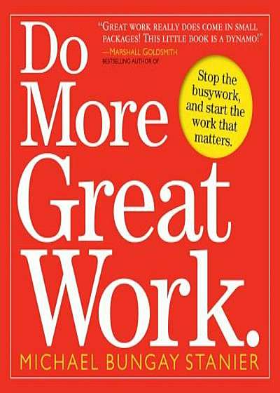 Do More Great Work: Stop the Busywork, and Start the Work That Matters., Paperback