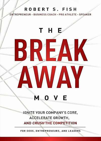 The Break Away Move: Ignite Your Company's Core, Create Game Changing Strategy, and Crush the Competition While Achieving Your Epic Win, Paperback